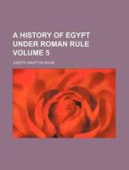 A History of Egypt Under Roman Rule Volume 5 di Joseph Grafton Milne edito da Rarebooksclub.com