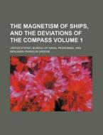 The Magnetism of Ships, and the Deviations of the Compass Volume 1 di United States Bureau Personnel edito da Rarebooksclub.com