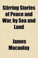 Stirring Stories Of Peace And War, By Sea And Land di James Macaulay edito da General Books Llc