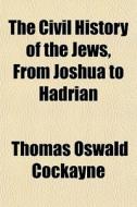 The Civil History Of The Jews, From Josh di Thomas Oswald Cockayne edito da General Books