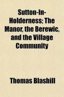 Sutton-in-holderness; The Manor, The Ber di Thomas Blashill edito da General Books