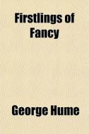 Firstlings Of Fancy di George Hume edito da General Books
