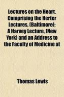 Lectures On The Heart, Comprising The He di Thomas Lewis edito da General Books