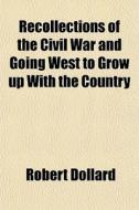 Recollections Of The Civil War And Going di Robert Dollard edito da General Books