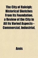 The City Of Raleigh; Historical Sketches di Amis edito da General Books