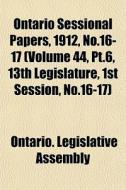 Ontario Sessional Papers, 1912, No.16-17 di Ontario Legislative Assembly edito da General Books