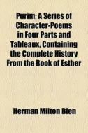 Purim; A Series Of Character-poems In Four Parts And Tableaux, Containing The Complete History From The Book Of Esther di Herman Milton Bien edito da General Books Llc