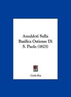 Aneddoti Sulla Basilica Ostiense Di S. Paolo (1825) di Carlo Fea edito da Kessinger Publishing