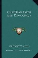 Christian Faith and Democracy di Gregory Vlastos edito da Kessinger Publishing