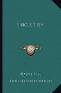 Uncle 'Lish di Ralph Frye edito da Kessinger Publishing