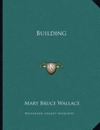 Building di Mary Bruce Wallace edito da Kessinger Publishing