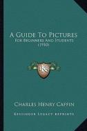 A Guide to Pictures: For Beginners and Students (1910) di Charles Henry Caffin edito da Kessinger Publishing