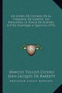 Les Livres de Ciceron de La Vieillesse, de L'Amitie, Les Paradoxes, Le Songe de Scipion, Lettre Politique a Quintus (1776) di Marcus Tullius Cicero edito da Kessinger Publishing