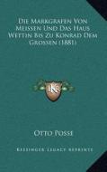 Die Markgrafen Von Meissen Und Das Haus Wettin Bis Zu Konrad Dem Grossen (1881) di Otto Posse edito da Kessinger Publishing