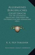 Allgemeines Burgerliches Gesetzbuch: Fur Die Gesammten Deutschen Erblander Der Oesterreichischen Monarchie (1811) di K. K. Hof Publisher edito da Kessinger Publishing