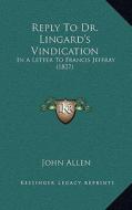 Reply to Dr. Lingard's Vindication: In a Letter to Francis Jeffray (1827) di John Allen edito da Kessinger Publishing