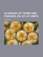 Glossary of Terms and Phrases, Ed. by H.P. Smith di Glossary edito da Rarebooksclub.com