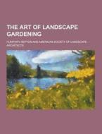 The Art Of Landscape Gardening di Humphry Repton edito da Theclassics.us