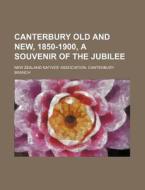 Canterbury Old And New, 1850-1900, A Souvenir Of The Jubilee di New Zealand Natives Branch edito da General Books Llc