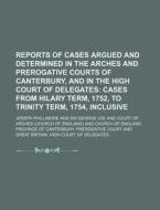 Reports Of Cases Argued And Determined In The Arches And Prerogative Courts Of Canterbury, And In The High Court Of Delegates; Cases From Hilary Term, di Joseph Phillimore edito da General Books Llc