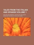 Tales from the Italian and Spanish; Realism and Romance, Adventure and Humor, Revealing the Soul of the Latin Lands Volume 1 di Anonymous edito da Rarebooksclub.com