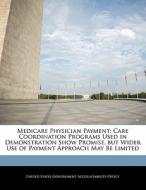Medicare Physician Payment: Care Coordination Programs Used In Demonstration Show Promise, But Wider Use Of Payment Approach May Be Limited edito da Bibliogov
