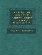 Industrial History of the American People di Joseph Roswell Hawley Moore edito da Nabu Press