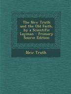 New Truth and the Old Faith, by a Scientific Layman di New Truth edito da Nabu Press
