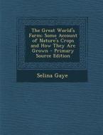 Great World's Farm: Some Account of Nature's Crops and How They Are Grown di Selina Gaye edito da Nabu Press