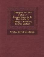 Glimpses of the Future: Suggestions as to the Drift of Things di Croly David Goodman edito da Nabu Press