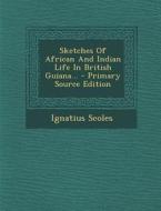 Sketches of African and Indian Life in British Guiana... - Primary Source Edition di Ignatius Scoles edito da Nabu Press