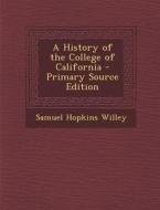 A History of the College of California - Primary Source Edition di Samuel Hopkins Willey edito da Nabu Press