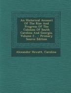 An Historical Account of the Rise and Progress of the Colonies of South Carolina and Georgia, Volume 2... - Primary Source Edition di Alexander Hewatt, Carolina edito da Nabu Press