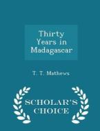 Thirty Years In Madagascar - Scholar's Choice Edition di T T Mathews edito da Scholar's Choice