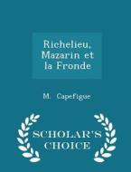 Richelieu, Mazarin Et La Fronde - Scholar's Choice Edition di M Capefigue edito da Scholar's Choice