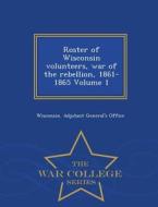Roster Of Wisconsin Volunteers, War Of The Rebellion, 1861-1865 Volume 1 - War College Series edito da War College Series