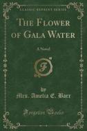 The Flower Of Gala Water di Mrs Amelia E Barr edito da Forgotten Books