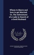 Whom To Marry And How To Get Married. Or, The Adventures Of A Lady In Search Of A Good Husband di George Cruikshank, Henry Mayhew, Augustus Mayhew edito da Sagwan Press