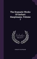 The Dramatic Works Of Gerhart Hauptmann, Volume 7 di Gerhart Hauptmann edito da Palala Press