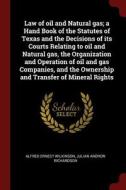 Law of Oil and Natural Gas; A Hand Book of the Statutes of Texas and the Decisions of Its Courts Relating to Oil and Nat di Alfred Ernest Wilkinson, Julian Andrew Richardson edito da CHIZINE PUBN