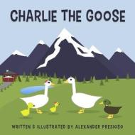 Charlie the Goose di Alexander Prezioso edito da Lulu.com