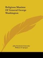 Religious Maxims Of General George Washington di John Frederick Schroeder, William B. Sprague edito da Kessinger Publishing, Llc