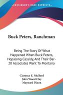 Buck Peters, Ranchman: Being The Story Of What Happened When Buck Peters, Hopalong Cassidy, And Their Bar-20 Associates Went To Montana di Clarence E. Mulford, John Wood Clay edito da Kessinger Publishing, Llc