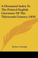 A Glossarial Index To The Printed English Literature Of The Thirteenth Century (1859) di Herbert Coleridge edito da Kessinger Publishing, Llc