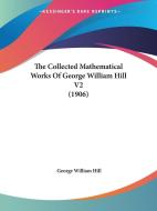 The Collected Mathematical Works of George William Hill V2 (1906) di George William Hill edito da Kessinger Publishing