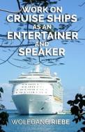 Work on Cruise Ships: As an Entertainer & Speaker di Wolfgang Riebe edito da Createspace