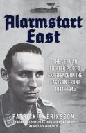 Alarmstart East: The German Fighter Pilot's Experience on the Eastern Front 1941-1945 di Patrick G. Eriksson edito da AMBERLEY PUB