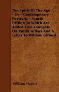 The Spirit Of The Age - Or - Contemporary Portraits - Fourth Edition To Which Are Added Free Thoughts On Public Affiars  di William Hazlitt edito da Courthope Press