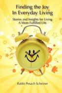 Finding the Joy in Everyday Living: Stories and Insights for Living a More Fulfilled Life di Pesach Scheiner, Rabbi Pesach Scheiner edito da Createspace