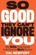 So Good They Can't Ignore You: Why Skills Trump Passion in the Quest for Work You Love di Cal Newport edito da BUSINESS PLUS